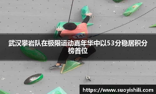 武汉攀岩队在极限运动嘉年华中以53分稳居积分榜首位