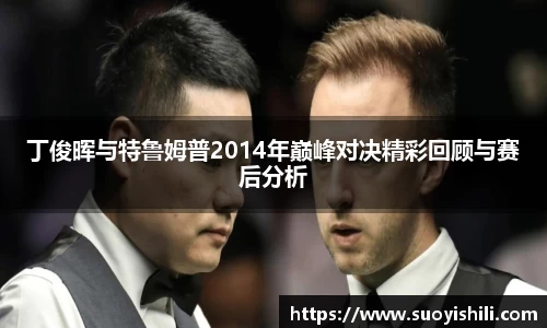 丁俊晖与特鲁姆普2014年巅峰对决精彩回顾与赛后分析